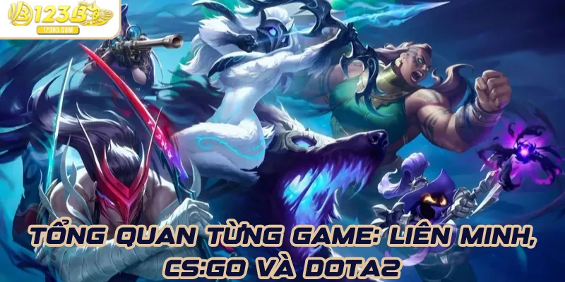 Tổng quan từng game: Liên Minh, CS:GO và Dota2